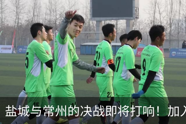盐城与常州的决战即将打响！加入我们的观赛狂欢！